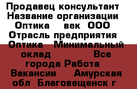 Продавец-консультант › Название организации ­ Оптика 21 век, ООО › Отрасль предприятия ­ Оптика › Минимальный оклад ­ 35 000 - Все города Работа » Вакансии   . Амурская обл.,Благовещенск г.